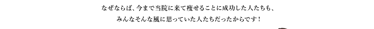  なぜならば、今まで当院に来て痩せることに成功した人たちも、みんなそんな風に思っていた人たちだったからです！