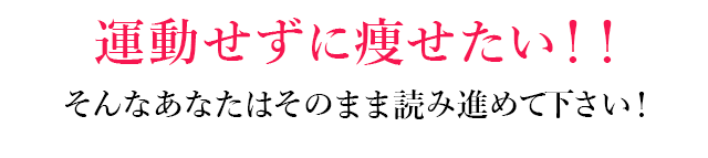 運動せずに痩せたい！！そんなあなたはそのまま読み進めて下さい！