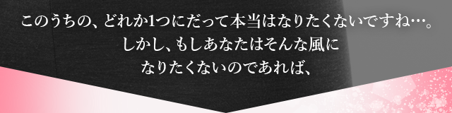  このうちの、どれか1つにだって本当はなりたくないですね…。しかし、もしあなたはそんな風になりたくないのであれば、