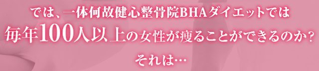 では、一体何故とくなが美容整体ダイエットでは毎年100人以上の女性が痩ることができるのか？ それは…