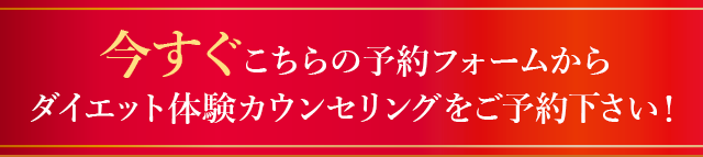 今すぐこちらの予約フォームから
            ダイエット体験カウンセリングをご予約下さい！